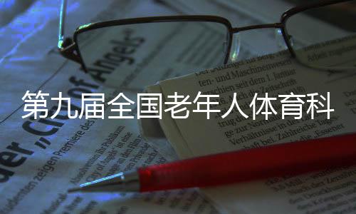 第九届全国老年人体育科学大会聚焦“健康老龄化”