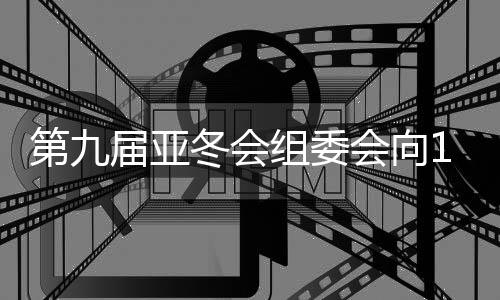 第九届亚冬会组委会向19国（地区）奥委会发出参赛邀请