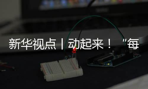 新华视点丨动起来！“每天一节体育课”落地观察