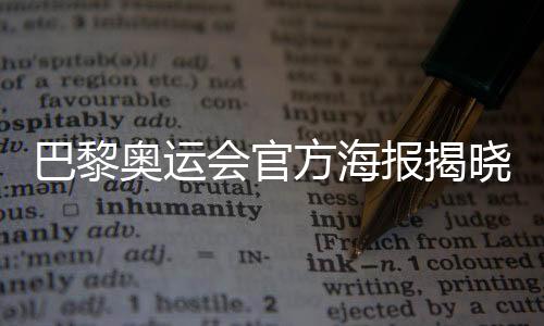 巴黎奥运会官方海报揭晓:“藏”8个吉祥物