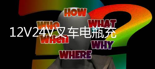 12V24V叉车电瓶充电器大货车卡车汽车摩托充电器纯铜智能通用充电